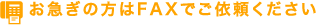 お急ぎの方はFAXでご依頼ください